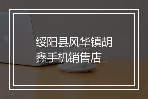 绥阳县风华镇胡鑫手机销售店