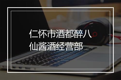 仁怀市酒都醉八仙酱酒经营部