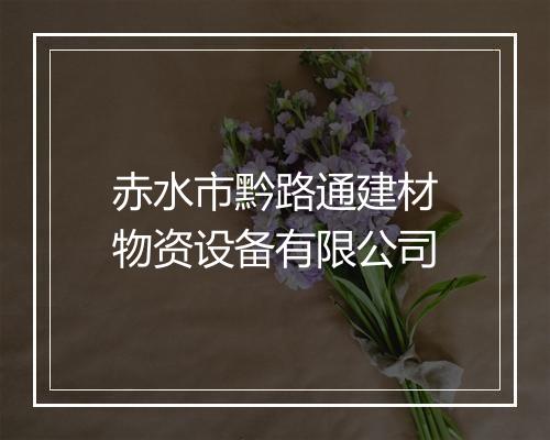 赤水市黔路通建材物资设备有限公司