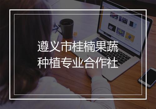 遵义市桂楠果蔬种植专业合作社