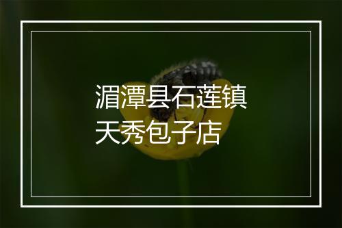 湄潭县石莲镇天秀包子店