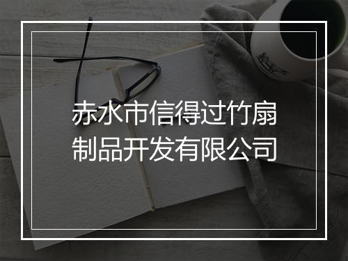 赤水市信得过竹扇制品开发有限公司