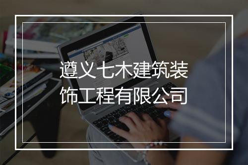 遵义七木建筑装饰工程有限公司