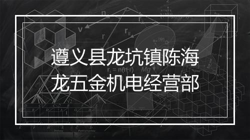 遵义县龙坑镇陈海龙五金机电经营部