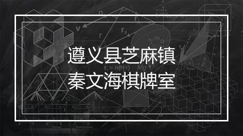 遵义县芝麻镇秦文海棋牌室