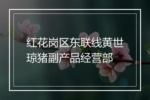 红花岗区东联线黄世琼猪副产品经营部