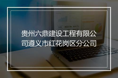 贵州六鼎建设工程有限公司遵义市红花岗区分公司