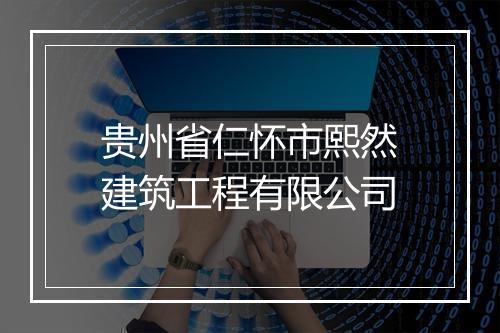 贵州省仁怀市熙然建筑工程有限公司