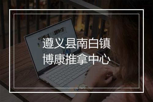 遵义县南白镇博康推拿中心