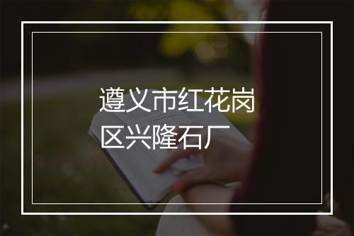 遵义市红花岗区兴隆石厂