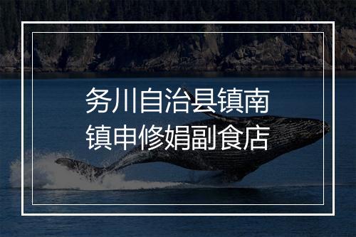 务川自治县镇南镇申修娟副食店