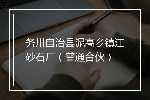 务川自治县泥高乡镇江砂石厂（普通合伙）