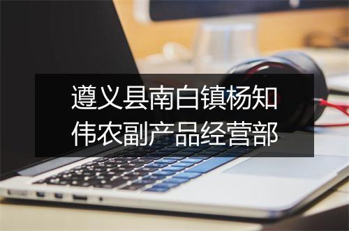 遵义县南白镇杨知伟农副产品经营部