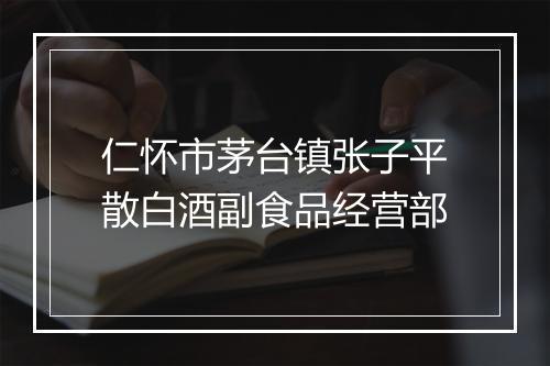 仁怀市茅台镇张子平散白酒副食品经营部