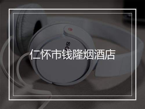 仁怀市钱隆烟酒店