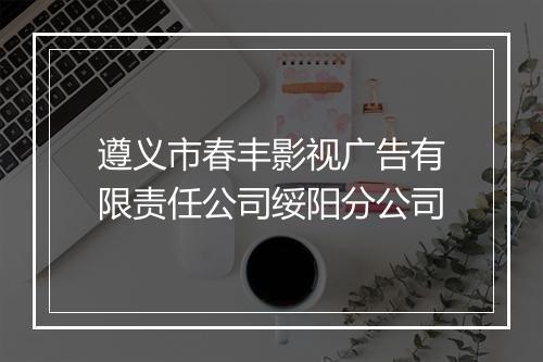 遵义市春丰影视广告有限责任公司绥阳分公司
