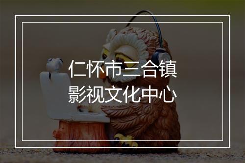仁怀市三合镇影视文化中心