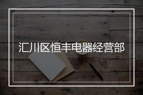 汇川区恒丰电器经营部