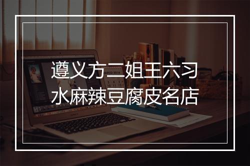 遵义方二姐王六习水麻辣豆腐皮名店