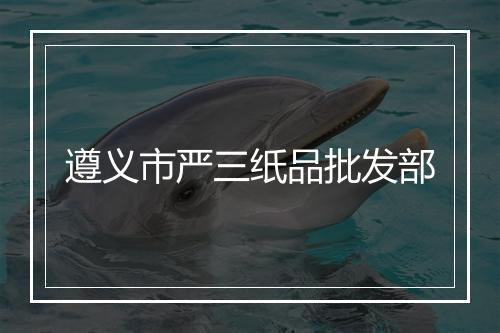 遵义市严三纸品批发部