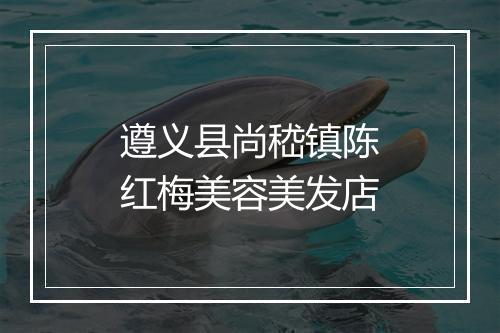遵义县尚嵇镇陈红梅美容美发店
