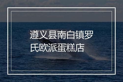 遵义县南白镇罗氏欧派蛋糕店