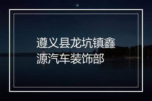 遵义县龙坑镇鑫源汽车装饰部
