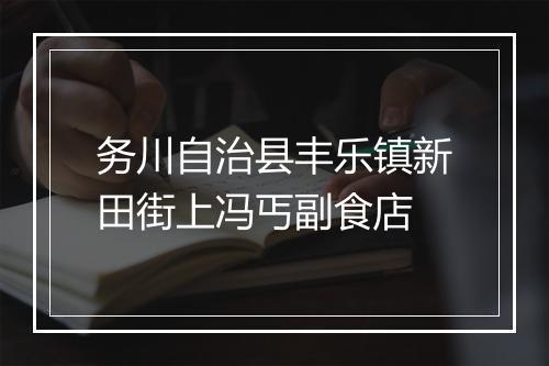 务川自治县丰乐镇新田街上冯丐副食店