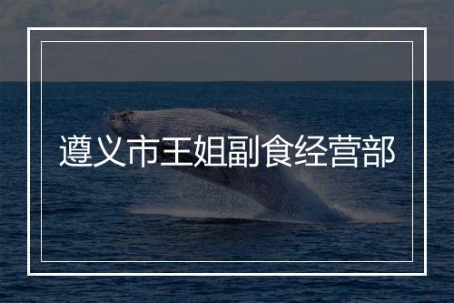 遵义市王姐副食经营部
