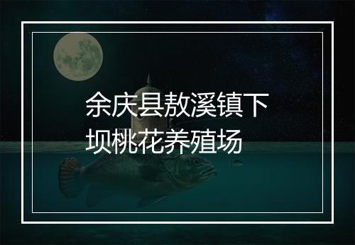 余庆县敖溪镇下坝桃花养殖场