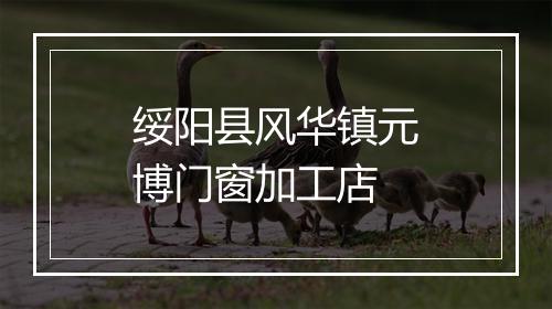 绥阳县风华镇元博门窗加工店