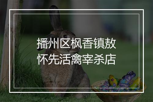 播州区枫香镇敖怀先活禽宰杀店