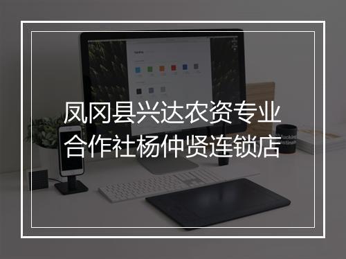 凤冈县兴达农资专业合作社杨仲贤连锁店