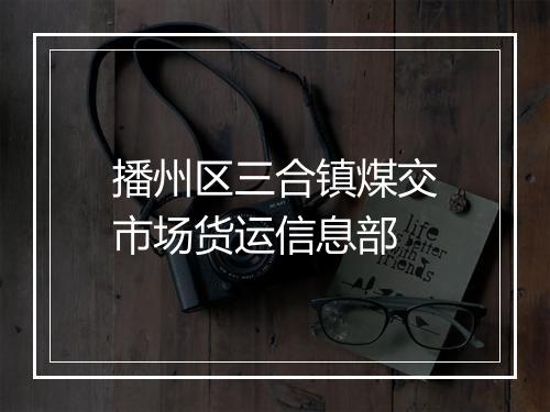 播州区三合镇煤交市场货运信息部