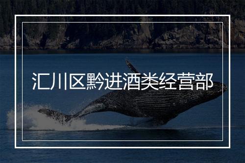 汇川区黔进酒类经营部