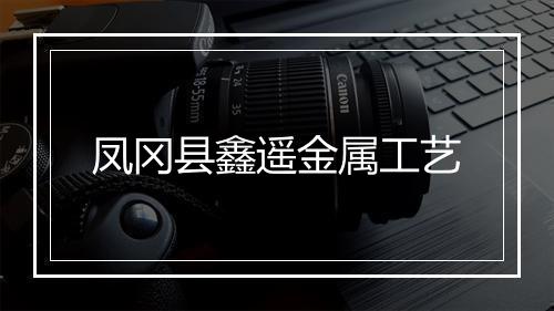 凤冈县鑫遥金属工艺