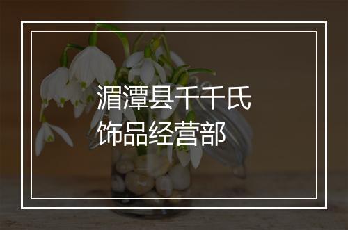 湄潭县千千氏饰品经营部