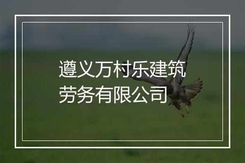 遵义万村乐建筑劳务有限公司