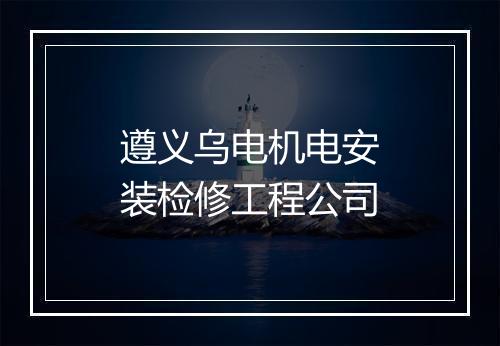 遵义乌电机电安装检修工程公司