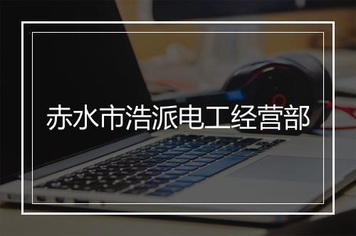 赤水市浩派电工经营部