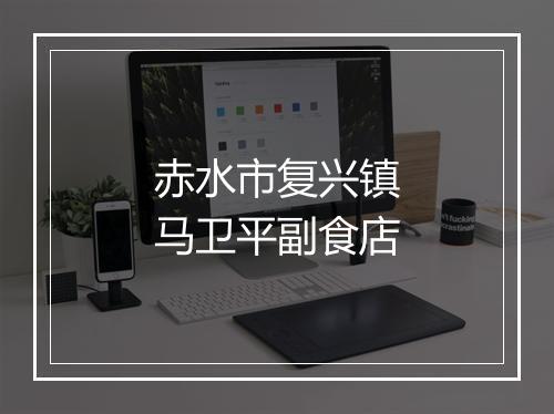 赤水市复兴镇马卫平副食店