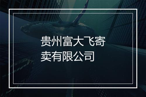 贵州富大飞寄卖有限公司
