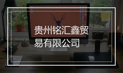 贵州铭汇鑫贸易有限公司