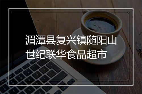 湄潭县复兴镇随阳山世纪联华食品超市