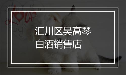 汇川区吴高琴白酒销售店