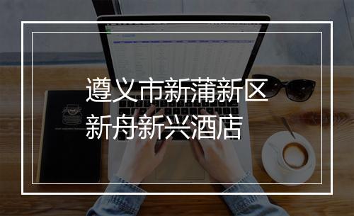 遵义市新蒲新区新舟新兴酒店