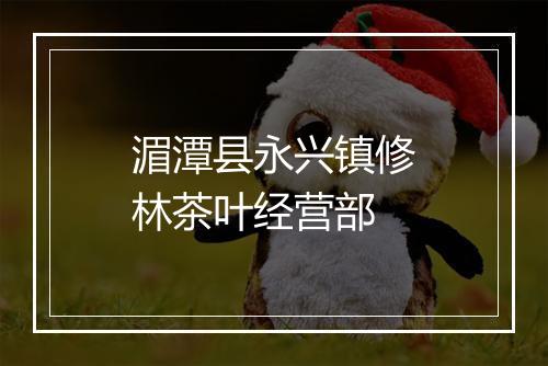 湄潭县永兴镇修林茶叶经营部