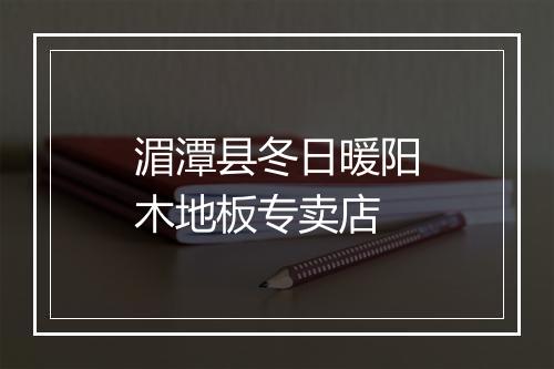 湄潭县冬日暖阳木地板专卖店