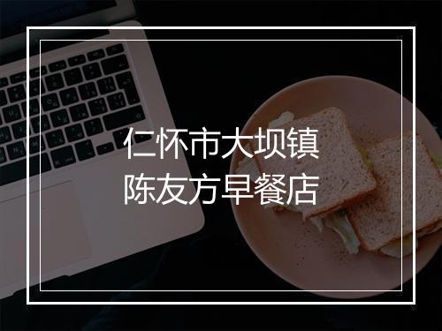 仁怀市大坝镇陈友方早餐店