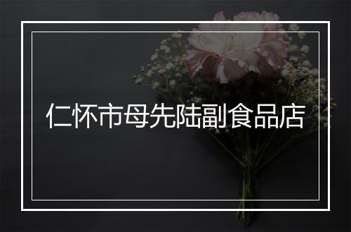 仁怀市母先陆副食品店